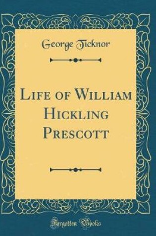 Cover of Life of William Hickling Prescott (Classic Reprint)