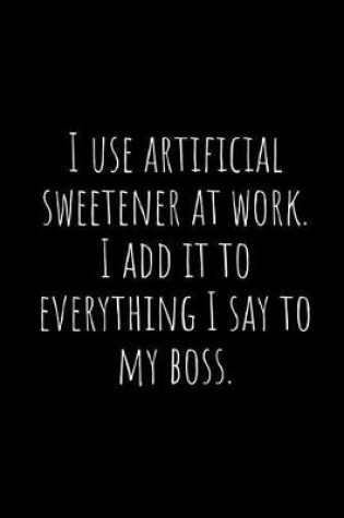 Cover of I Use Artificial Sweetener at Work. I Add It to Everything I Say to My Boss.