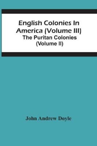 Cover of English Colonies In America (Volume Iii); The Puritan Colonies (Volume Ii)