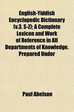 Cover of English-Yiddish Encyclopedic Dictionary (V.3, S-Z); A Complete Lexicon and Work of Reference in All Departments of Knowledge. Prepared Under