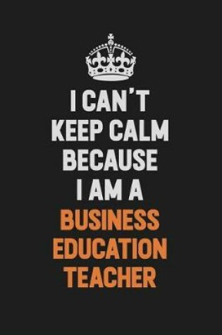 Cover of I Can't Keep Calm Because I Am A Business Education Teacher