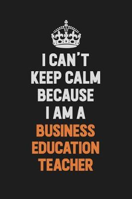 Book cover for I Can't Keep Calm Because I Am A Business Education Teacher