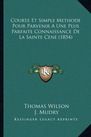 Cover of Courte Et Simple Methode Pour Parvenir a Une Plus Parfaite Connaissance de La Sainte Cene (1854)