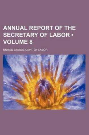 Cover of Annual Report of the Secretary of Labor (Volume 8)