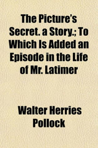 Cover of The Picture's Secret. a Story.; To Which Is Added an Episode in the Life of Mr. Latimer