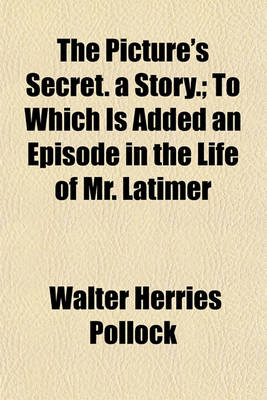 Book cover for The Picture's Secret. a Story.; To Which Is Added an Episode in the Life of Mr. Latimer