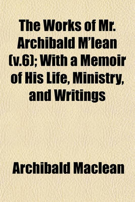 Book cover for The Works of Mr. Archibald M'Lean (V.6); With a Memoir of His Life, Ministry, and Writings