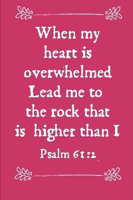 Book cover for When My Heart Is Overwhelmed Lead Me to the Rock That Is Higher Than I Psalm 61
