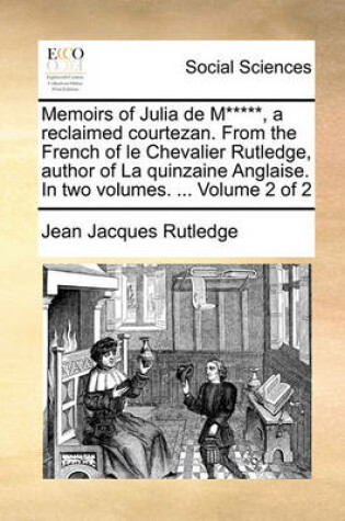 Cover of Memoirs of Julia de M*****, a Reclaimed Courtezan. from the French of Le Chevalier Rutledge, Author of La Quinzaine Anglaise. in Two Volumes. ... Volume 2 of 2