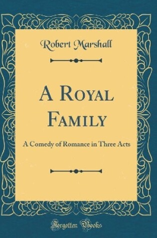 Cover of A Royal Family: A Comedy of Romance in Three Acts (Classic Reprint)