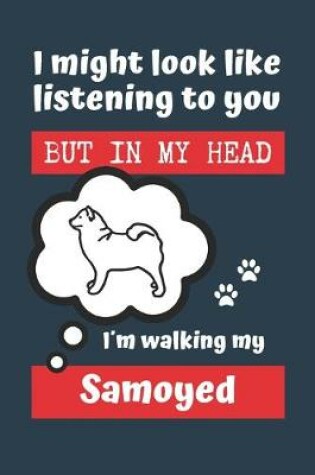 Cover of I Might Look Like Listening to You But in My Head Im Walking My Samoyed