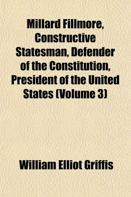 Book cover for Millard Fillmore, Constructive Statesman, Defender of the Constitution, President of the United States (Volume 3)