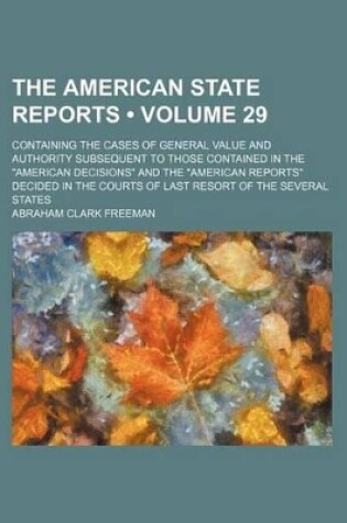 Cover of The American State Reports (Volume 29); Containing the Cases of General Value and Authority Subsequent to Those Contained in the "American Decisions" and the "American Reports" Decided in the Courts of Last Resort of the Several States