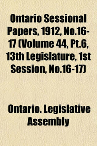 Cover of Ontario Sessional Papers, 1912, No.16-17 (Volume 44, PT.6, 13th Legislature, 1st Session, No.16-17)