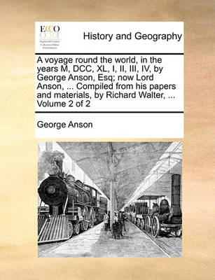 Book cover for A Voyage Round the World, in the Years M, DCC, XL, I, II, III, IV, by George Anson, Esq; Now Lord Anson, ... Compiled from His Papers and Materials, by Richard Walter, ... Volume 2 of 2