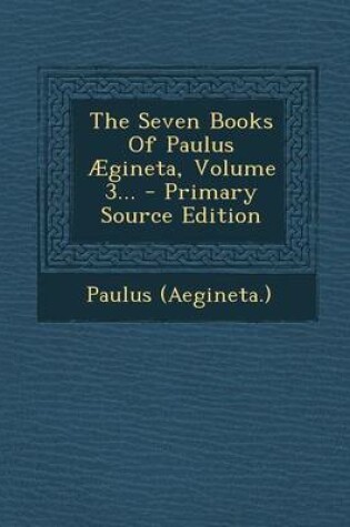 Cover of The Seven Books of Paulus Aegineta, Volume 3... - Primary Source Edition