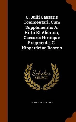 Book cover for C. Julii Caesaris Commentarii Cum Supplementis A. Hirtii Et Aliorum, Caesaris Hirtiique Fragmenta. C. Nipperdeius Recens