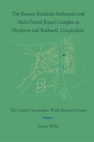 Cover of The Roman Roadside Settlement and Multi-Period Ritual Complex at Nettleton and Rothwell, Lincolnshire