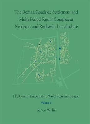 Book cover for The Roman Roadside Settlement and Multi-Period Ritual Complex at Nettleton and Rothwell, Lincolnshire