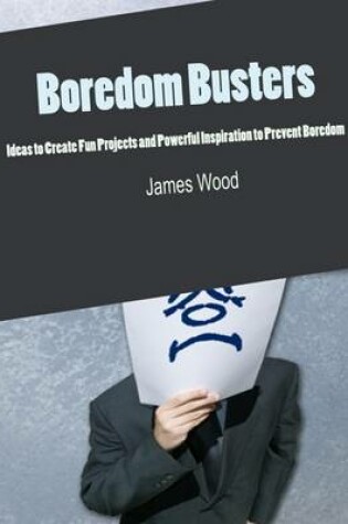 Cover of Boredom Busters - Ideas to Create Fun Projects and Powerful Inspiration to Prevent Boredom