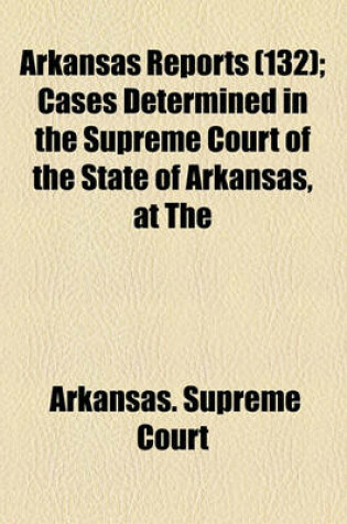 Cover of Arkansas Reports (Volume 132); Cases Determined in the Supreme Court of the State of Arkansas, at the