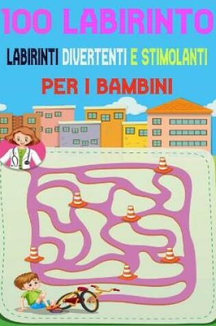 Cover of 100 Labirinto Labirinti Divertenti E Stimolanti Per i Bambini