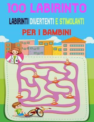 Book cover for 100 Labirinto Labirinti Divertenti E Stimolanti Per i Bambini