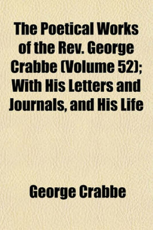 Cover of The Poetical Works of the REV. George Crabbe (Volume 52); With His Letters and Journals, and His Life