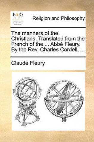 Cover of The manners of the Christians. Translated from the French of the ... Abbe Fleury. By the Rev. Charles Cordell, ...