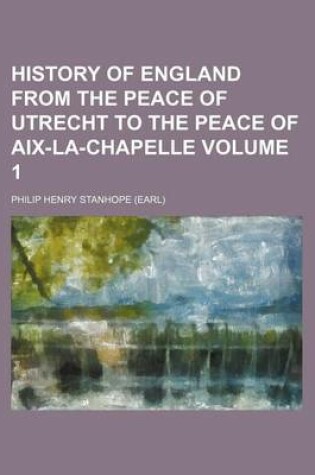 Cover of History of England from the Peace of Utrecht to the Peace of AIX-La-Chapelle Volume 1