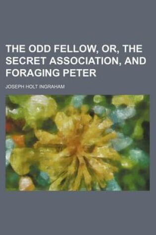 Cover of The Odd Fellow, Or, the Secret Association, and Foraging Peter
