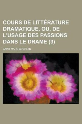 Cover of Cours de Litterature Dramatique, Ou, de L'Usage Des Passions Dans Le Drame (3 )