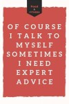 Book cover for Of course I talk to myself sometimes I need expert advice