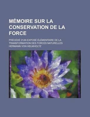 Book cover for Memoire Sur La Conservation de La Force; Precede D'Un Expose Elementaire de La Transformation Des Forces Naturelles