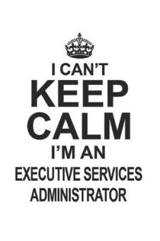 Cover of I Can't Keep Calm I'm An Executive Services Administrator