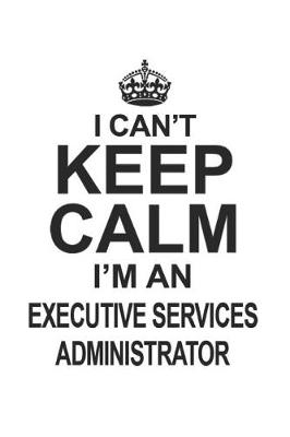 Book cover for I Can't Keep Calm I'm An Executive Services Administrator