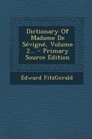 Cover of Dictionary Of Madame De Sevigne, Volume 2... - Primary Source Edition