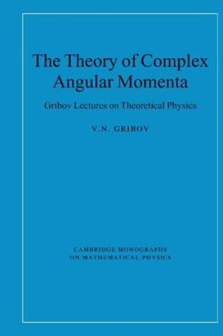 Cover of Theory of Complex Angular Momenta: Gribov Lectures on Theoretical Physics. Cambridge Monographs on Mathematical Physics