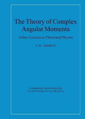 Book cover for Theory of Complex Angular Momenta: Gribov Lectures on Theoretical Physics. Cambridge Monographs on Mathematical Physics