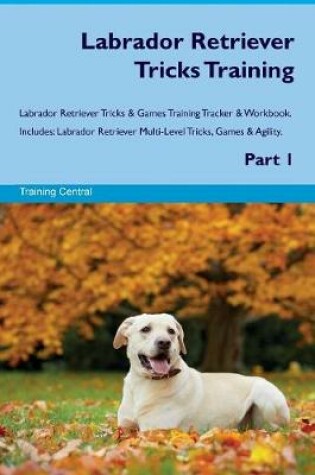 Cover of Labrador Retriever Tricks Training Labrador Retriever Tricks & Games Training Tracker & Workbook. Includes