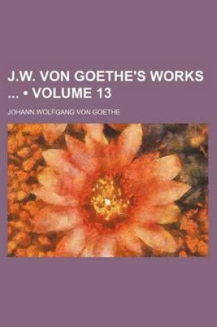 Cover of J.W. Von Goethe's Works (Volume 13)