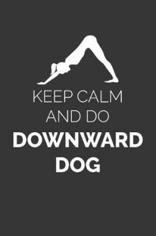 Cover of Keep Calm And Do Downward Dog Notebook