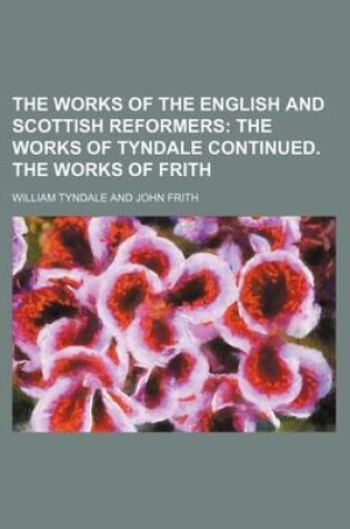 Cover of The Works of the English and Scottish Reformers; The Works of Tyndale Continued. the Works of Frith