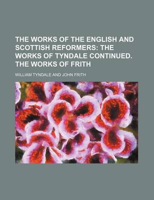 Book cover for The Works of the English and Scottish Reformers; The Works of Tyndale Continued. the Works of Frith