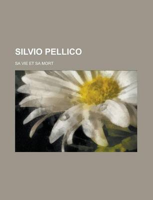 Book cover for Silvio Pellico; Sa Vie Et Sa Mort