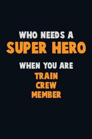 Cover of Who Need A SUPER HERO, When You Are Train Crew Member