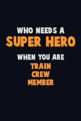 Book cover for Who Need A SUPER HERO, When You Are Train Crew Member