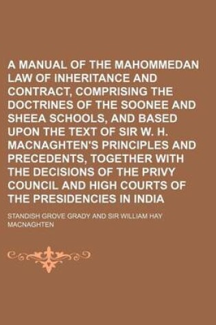 Cover of A Manual of the Mahommedan Law of Inheritance and Contract, Comprising the Doctrines of the Soonee and Sheea Schools, and Based Upon the Text of Sir W. H. Macnaghten's Principles and Precedents, Together with the Decisions of the Privy Council and High