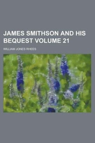 Cover of James Smithson and His Bequest Volume 21