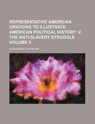 Book cover for Representative American Orations to Illustrate American Political History; V. the Anti-Slavery Struggle Volume 2